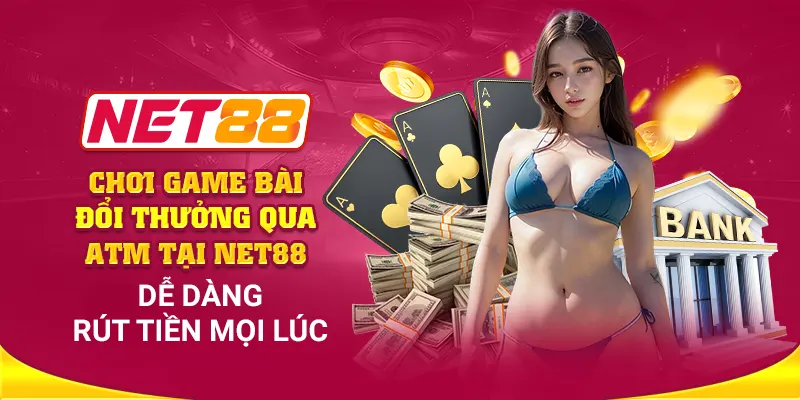 Chơi game bài đổi thưởng qua ATM tại Net88: Dễ dàng rút tiền mọi lúc, mọi nơi