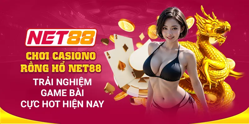 Chơi casino Rồng Hổ Net88: Trải nghiệm game bài cực hot hiện nay