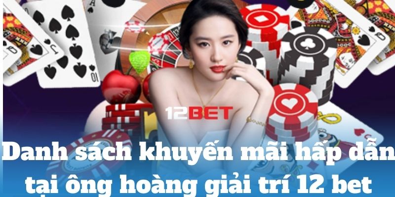 Danh sách khuyến mãi hấp dẫn tại ông hoàng giải trí 12 bet