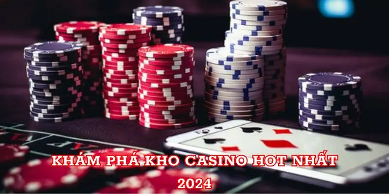 Khám phá kho Casino hot nhất 2024