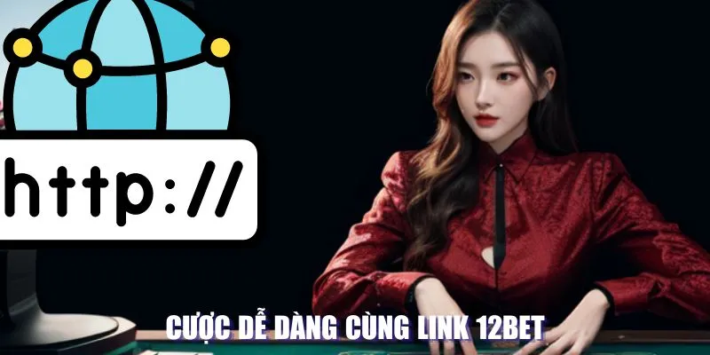 Cược dễ dàng cùng link 12BET