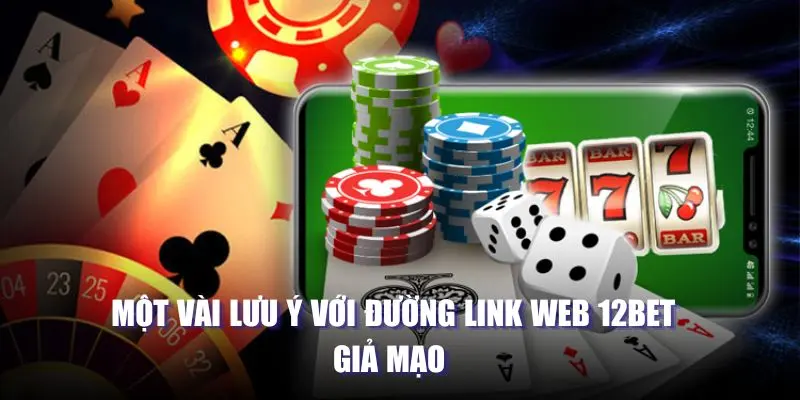  Một vài lưu ý với đường link web 12bet giả mạo