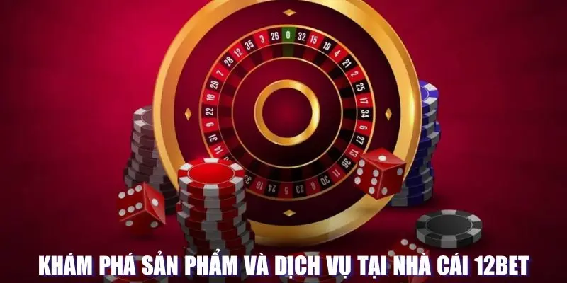 Sản phẩm hấp dẫn tại hệ thống 12BET