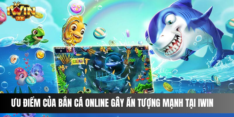 Ưu điểm của bắn cá online gây ấn tượng mạnh tại IWIN